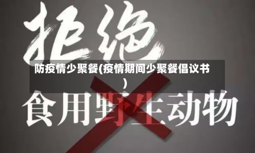 防疫情少聚餐(疫情期间少聚餐倡议书)