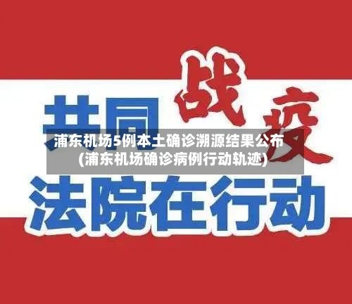浦东机场5例本土确诊溯源结果公布(浦东机场确诊病例行动轨迹)