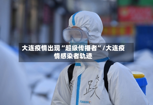 大连疫情出现“超级传播者	”/大连疫情感染者轨迹-第2张图片