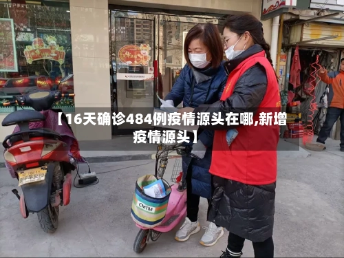 【16天确诊484例疫情源头在哪,新增疫情源头】-第2张图片