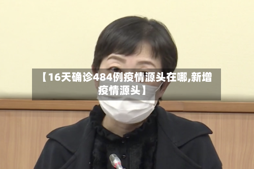 【16天确诊484例疫情源头在哪,新增疫情源头】