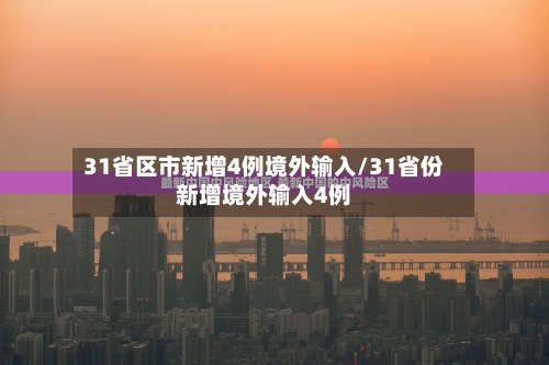 31省区市新增4例境外输入/31省份新增境外输入4例