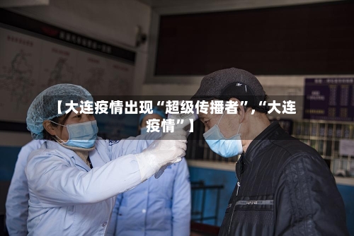 【大连疫情出现“超级传播者”,“大连疫情”】-第3张图片