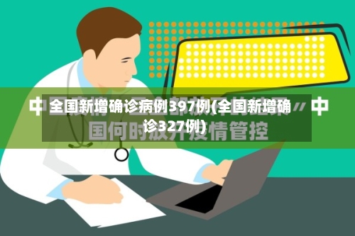 全国新增确诊病例397例(全国新增确诊327例)-第2张图片
