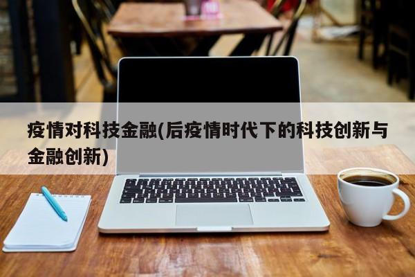 疫情对科技金融(后疫情时代下的科技创新与金融创新)