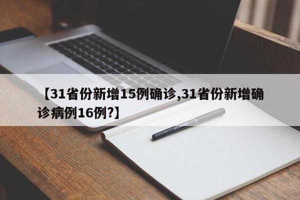 【31省份新增15例确诊,31省份新增确诊病例16例?】