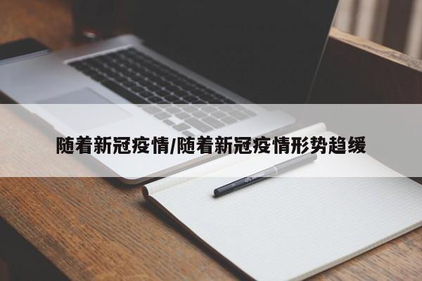 随着新冠疫情/随着新冠疫情形势趋缓