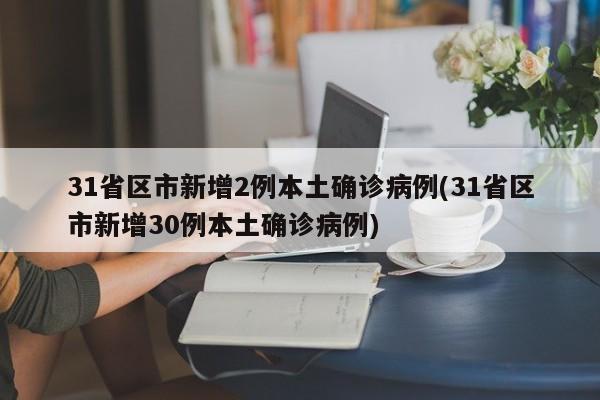 31省区市新增2例本土确诊病例(31省区市新增30例本土确诊病例)