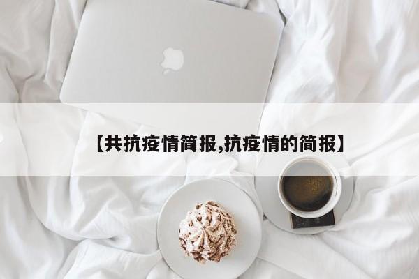 【共抗疫情简报,抗疫情的简报】
